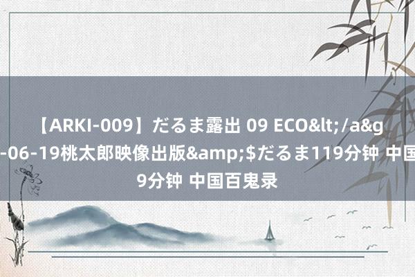 【ARKI-009】だるま露出 09 ECO</a>2008-06-19桃太郎映像出版&$だるま119分钟 中国百鬼录