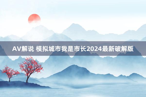 AV解说 模拟城市我是市长2024最新破解版