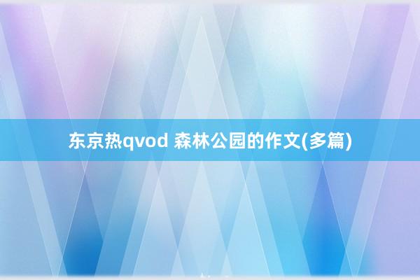 东京热qvod 森林公园的作文(多篇)