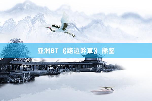 亚洲BT 《路边吟草》 熊鉴