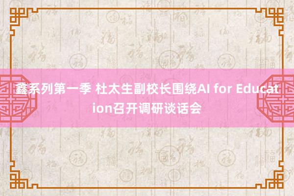 鑫系列第一季 杜太生副校长围绕AI for Education召开调研谈话会
