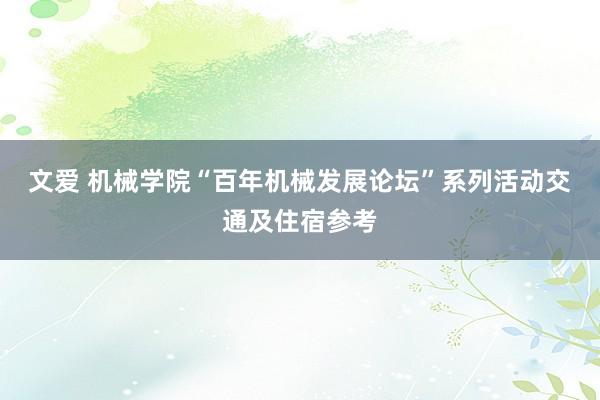 文爱 机械学院“百年机械发展论坛”系列活动交通及住宿参考