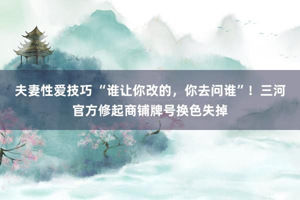 夫妻性爱技巧 “谁让你改的，你去问谁”！三河官方修起商铺牌号换色失掉