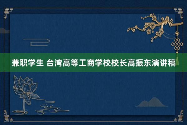 兼职学生 台湾高等工商学校校长高振东演讲稿