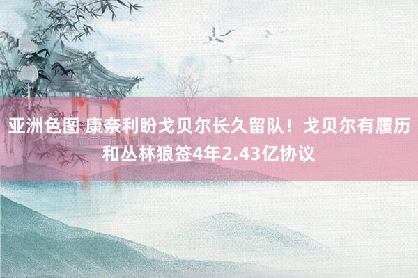 亚洲色图 康奈利盼戈贝尔长久留队！戈贝尔有履历和丛林狼签4年2.43亿协议