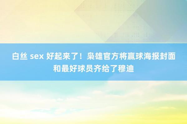 白丝 sex 好起来了！枭雄官方将赢球海报封面和最好球员齐给了穆迪