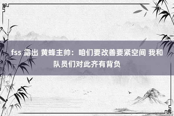 fss 露出 黄蜂主帅：咱们要改善要紧空间 我和队员们对此齐有背负