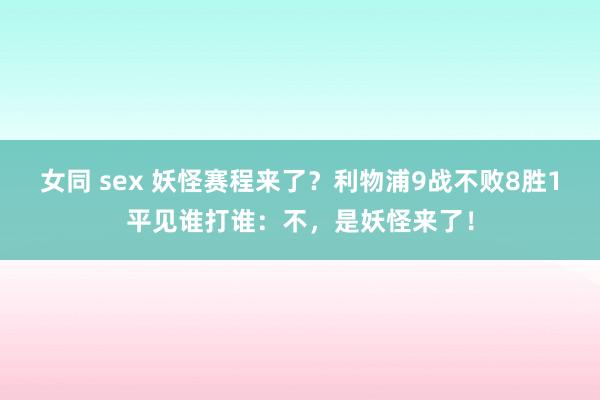 女同 sex 妖怪赛程来了？利物浦9战不败8胜1平见谁打谁：不，是妖怪来了！