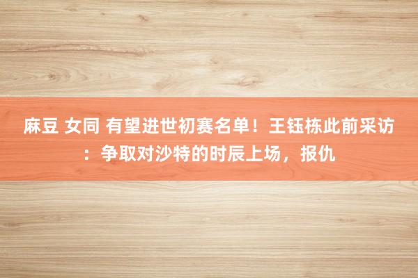 麻豆 女同 有望进世初赛名单！王钰栋此前采访：争取对沙特的时辰上场，报仇